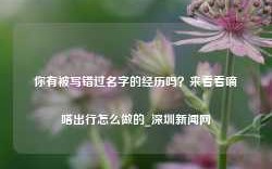 你有被写错过名字的经历吗？来看看嘀嗒出行怎么做的_深圳新闻网