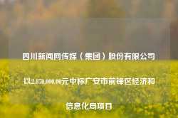 四川新闻网传媒（集团）股份有限公司以2,870,000.00元中标广安市前锋区经济和信息化局项目