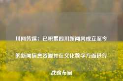 川网传媒：已积累四川新闻网成立至今的新闻信息资源并在文化数字方面进行战略布局