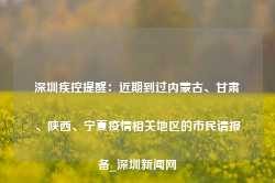 深圳疾控提醒：近期到过内蒙古、甘肃、陕西、宁夏疫情相关地区的市民请报备_深圳新闻网