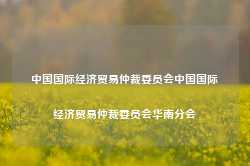 中国国际经济贸易仲裁委员会中国国际经济贸易仲裁委员会华南分会