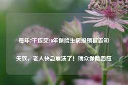 每年7千连交10年保险生病报销被告知失效，老人快急崩溃了！瑞众保险回应