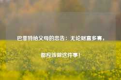 巴菲特给父母的忠告：无论财富多寡，都应该做这件事！