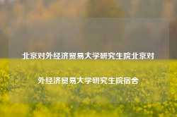 北京对外经济贸易大学研究生院北京对外经济贸易大学研究生院宿舍