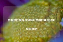 金融好还是经济贸易好金融好还是经济贸易好呢