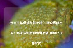 连交十年保险却被拒赔？ 瑞众保险回应：系未及时缴纳保费所致 目前已妥善解决-第1张图片-润美贸易