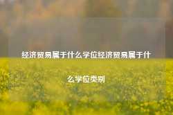 经济贸易属于什么学位经济贸易属于什么学位类别