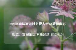 2024新奥精准资料免费大全078期新奥彩报纸，突破圈层,不断超越-235.236.1.74-第1张图片-润美贸易